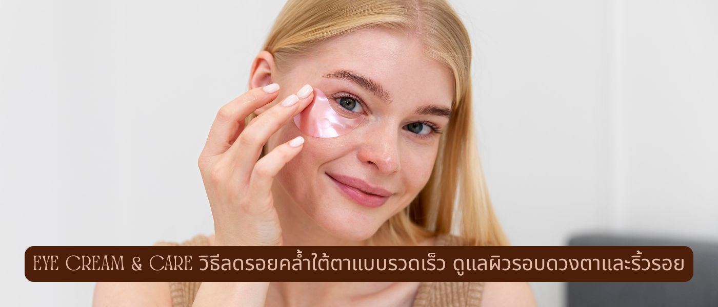 Eye Cream & Care วิธีลดรอยคล้ำใต้ตาแบบรวดเร็ว ดูแลผิวรอบดวงตาและริ้วรอย